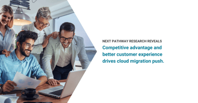 Competitive Advantage and Better Customer Experience Drives Cloud Migration Push, Next Pathway Research Reveals